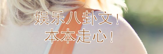 娱乐八卦文！ 本本走心！
